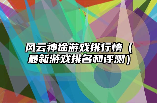 风云神途游戏排行榜（最新游戏排名和评测）