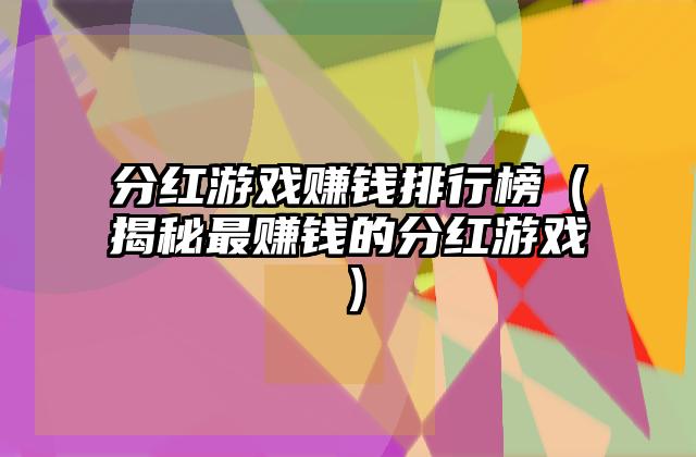 分红游戏赚钱排行榜（揭秘最赚钱的分红游戏）
