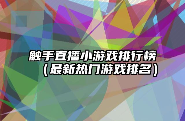 触手直播小游戏排行榜（最新热门游戏排名）