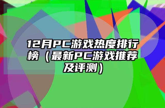 12月PC游戏热度排行榜（最新PC游戏推荐及评测）