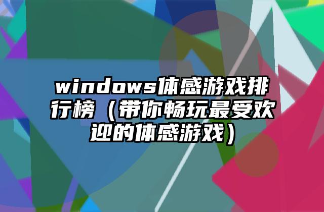 windows体感游戏排行榜（带你畅玩最受欢迎的体感游戏）