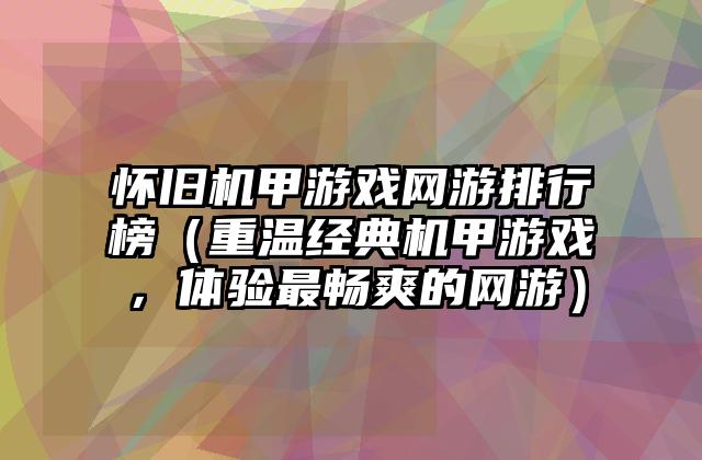 怀旧机甲游戏网游排行榜（重温经典机甲游戏，体验最畅爽的网游）