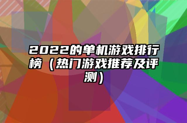 2022的单机游戏排行榜（热门游戏推荐及评测）