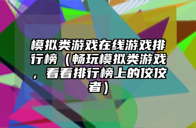 模拟类游戏在线游戏排行榜（畅玩模拟类游戏，看看排行榜上的佼佼者）