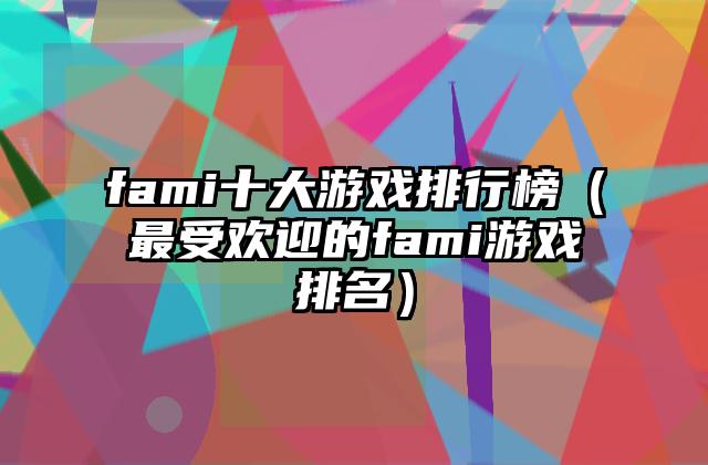 fami十大游戏排行榜（最受欢迎的fami游戏排名）