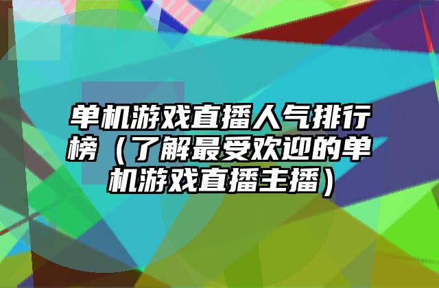 单机游戏直播人气排行榜（了解最受欢迎的单机游戏直播主播）