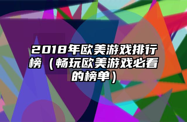 2018年欧美游戏排行榜（畅玩欧美游戏必看的榜单）