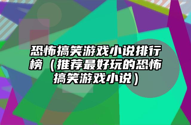 恐怖搞笑游戏小说排行榜（推荐最好玩的恐怖搞笑游戏小说）