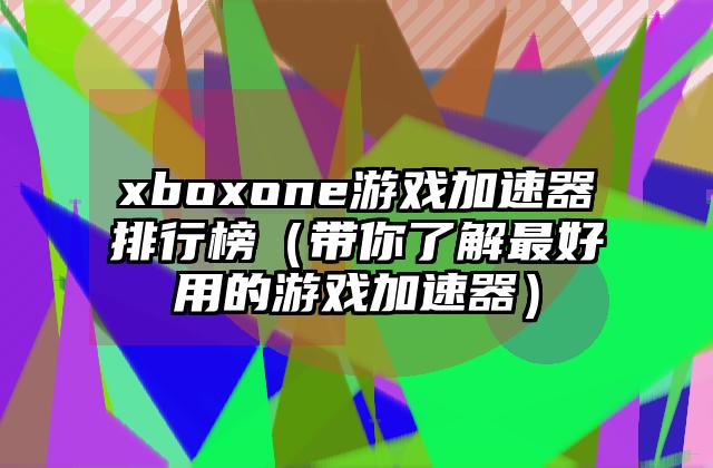 xboxone游戏加速器排行榜（带你了解最好用的游戏加速器）