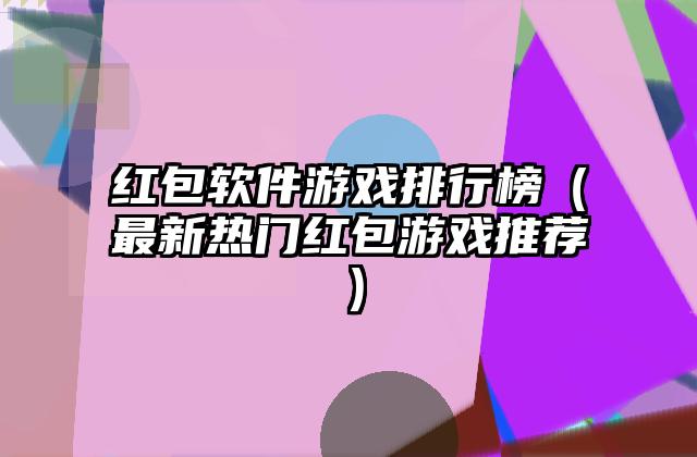 红包软件游戏排行榜（最新热门红包游戏推荐）