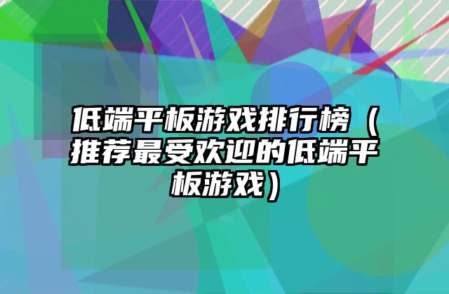 低端平板游戏排行榜（推荐最受欢迎的低端平板游戏）