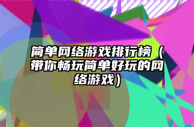 简单网络游戏排行榜（带你畅玩简单好玩的网络游戏）