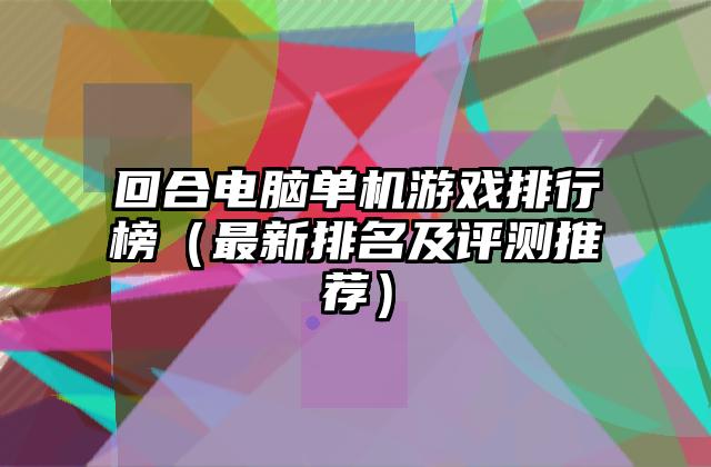回合电脑单机游戏排行榜（最新排名及评测推荐）