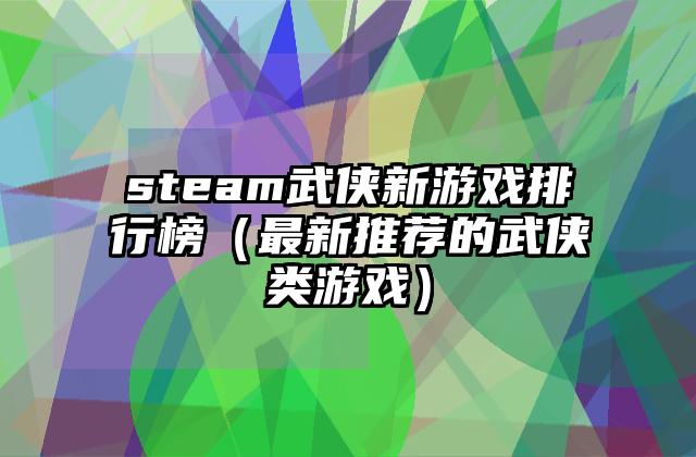 steam武侠新游戏排行榜（最新推荐的武侠类游戏）