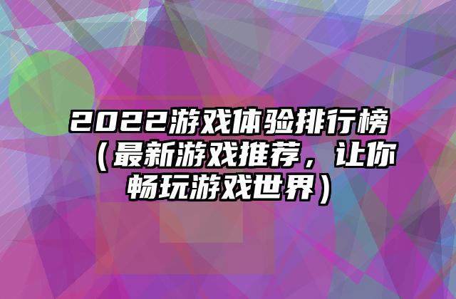 2022游戏体验排行榜（最新游戏推荐，让你畅玩游戏世界）