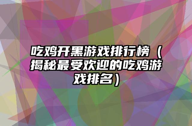 吃鸡开黑游戏排行榜（揭秘最受欢迎的吃鸡游戏排名）