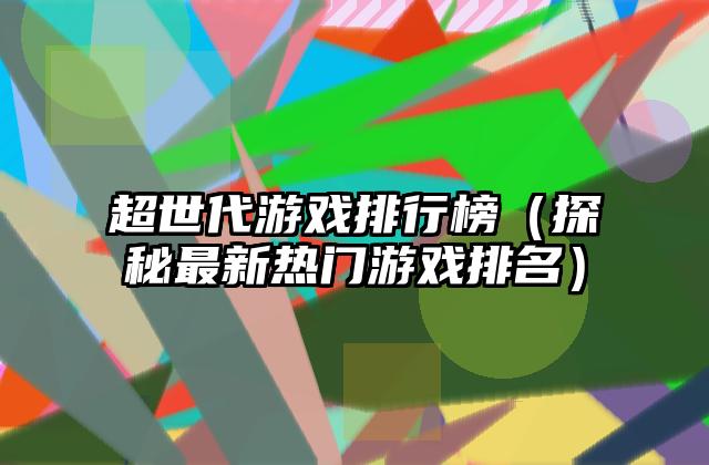 超世代游戏排行榜（探秘最新热门游戏排名）