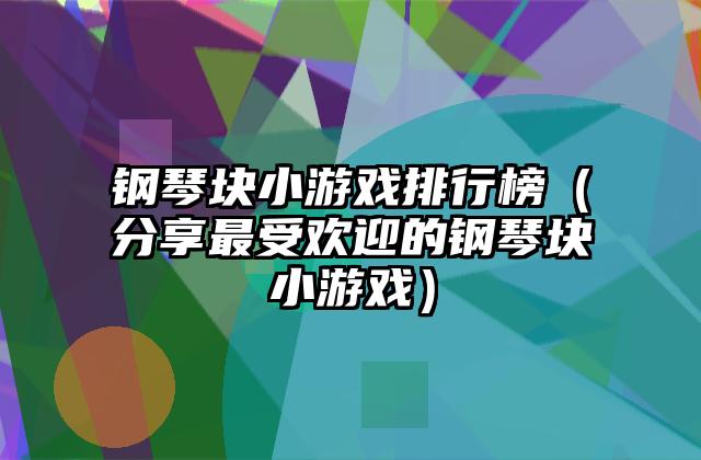 钢琴块小游戏排行榜（分享最受欢迎的钢琴块小游戏）