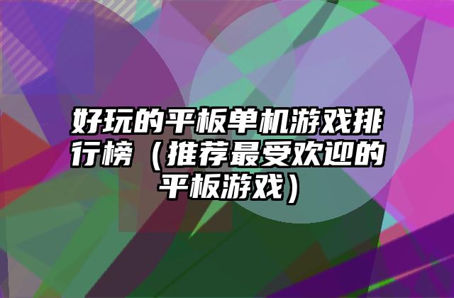 好玩的平板单机游戏排行榜（推荐最受欢迎的平板游戏）
