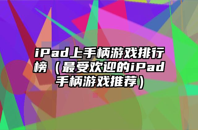 iPad上手柄游戏排行榜（最受欢迎的iPad手柄游戏推荐）