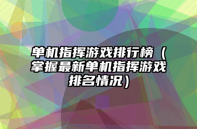 单机指挥游戏排行榜（掌握最新单机指挥游戏排名情况）