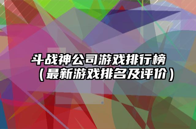 斗战神公司游戏排行榜（最新游戏排名及评价）