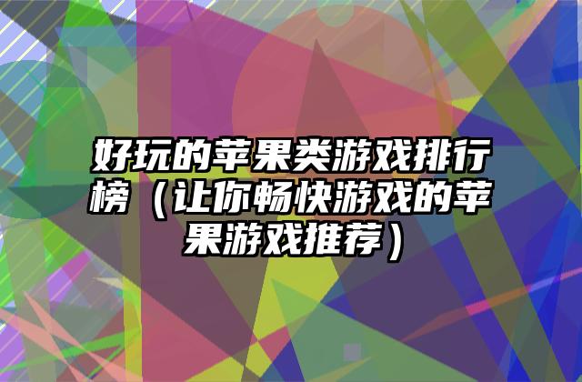 好玩的苹果类游戏排行榜（让你畅快游戏的苹果游戏推荐）