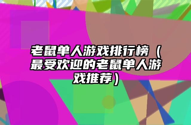 老鼠单人游戏排行榜（最受欢迎的老鼠单人游戏推荐）