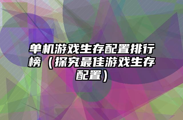 单机游戏生存配置排行榜（探究最佳游戏生存配置）