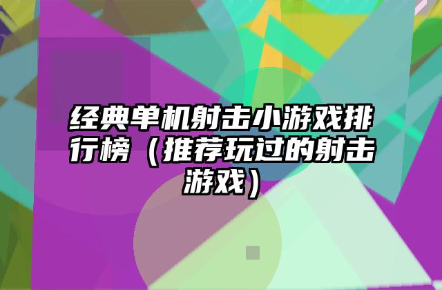 经典单机射击小游戏排行榜（推荐玩过的射击游戏）