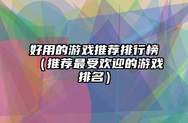 好用的游戏推荐排行榜（推荐最受欢迎的游戏排名）