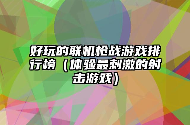 好玩的联机枪战游戏排行榜（体验最刺激的射击游戏）