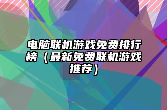 电脑联机游戏免费排行榜（最新免费联机游戏推荐）