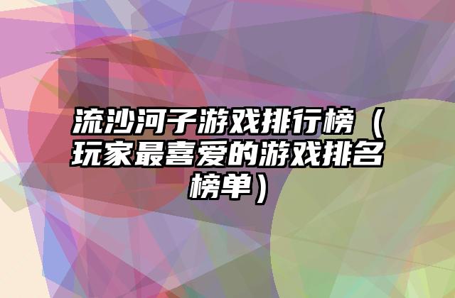 流沙河子游戏排行榜（玩家最喜爱的游戏排名榜单）