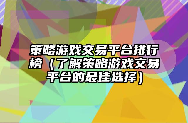 策略游戏交易平台排行榜（了解策略游戏交易平台的最佳选择）
