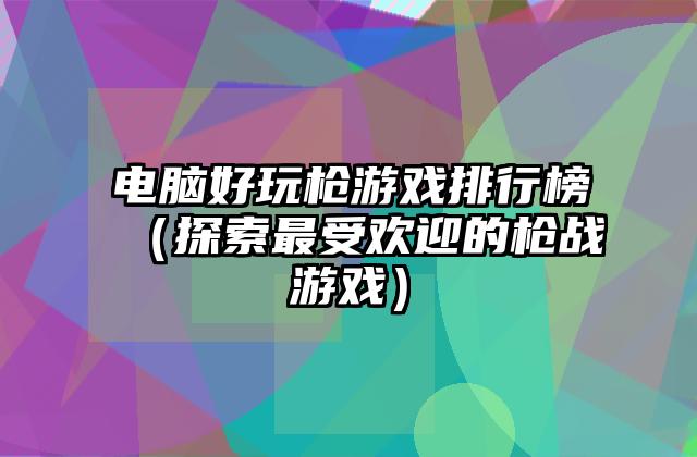电脑好玩枪游戏排行榜（探索最受欢迎的枪战游戏）