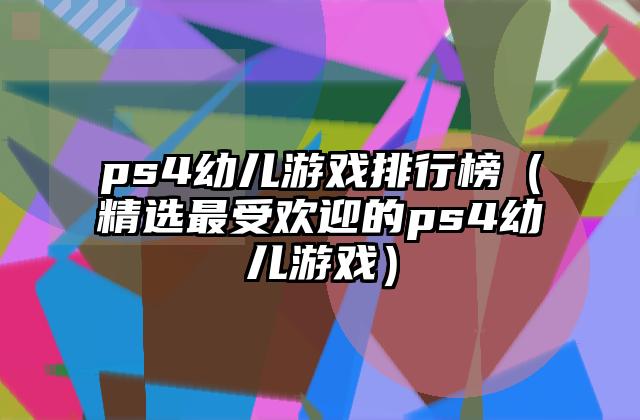 ps4幼儿游戏排行榜（精选最受欢迎的ps4幼儿游戏）
