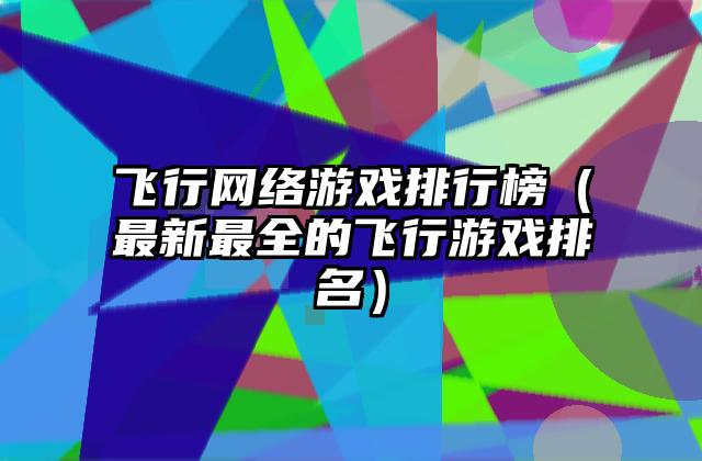飞行网络游戏排行榜（最新最全的飞行游戏排名）