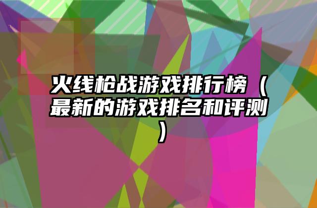火线枪战游戏排行榜（最新的游戏排名和评测）