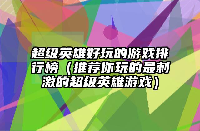 超级英雄好玩的游戏排行榜（推荐你玩的最刺激的超级英雄游戏）