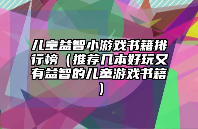 儿童益智小游戏书籍排行榜（推荐几本好玩又有益智的儿童游戏书籍）