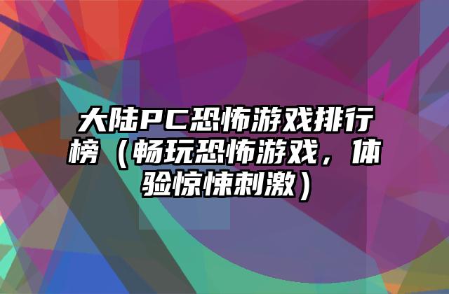 大陆PC恐怖游戏排行榜（畅玩恐怖游戏，体验惊悚刺激）