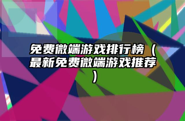 免费微端游戏排行榜（最新免费微端游戏推荐）