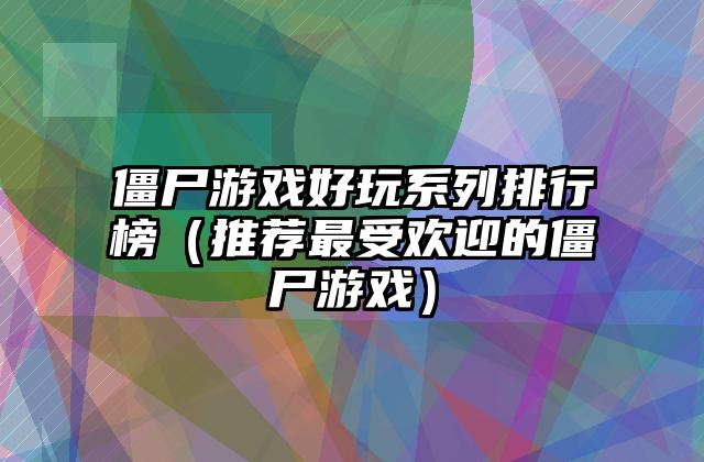 僵尸游戏好玩系列排行榜（推荐最受欢迎的僵尸游戏）