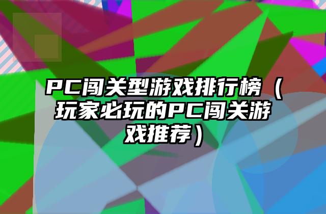 PC闯关型游戏排行榜（玩家必玩的PC闯关游戏推荐）