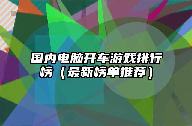 国内电脑开车游戏排行榜（最新榜单推荐）