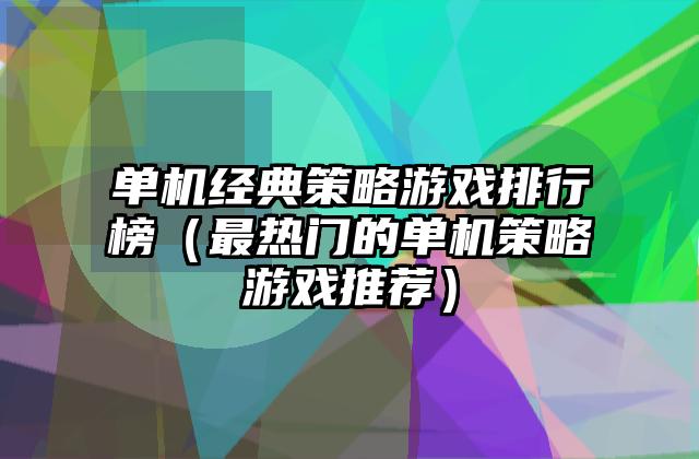 单机经典策略游戏排行榜（最热门的单机策略游戏推荐）