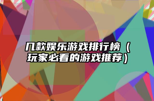 几款娱乐游戏排行榜（玩家必看的游戏推荐）
