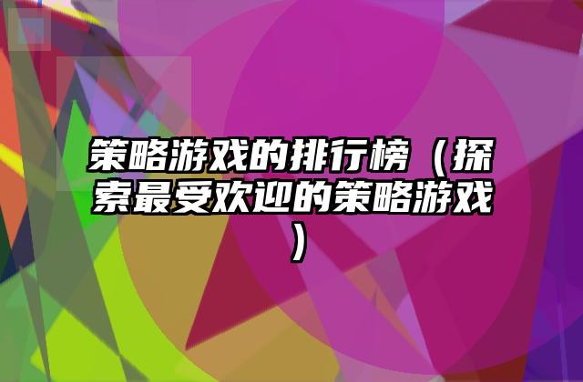 策略游戏的排行榜（探索最受欢迎的策略游戏）
