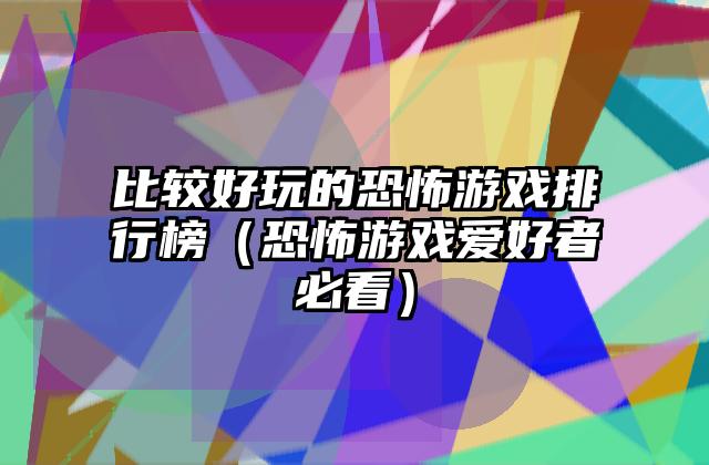 比较好玩的恐怖游戏排行榜（恐怖游戏爱好者必看）